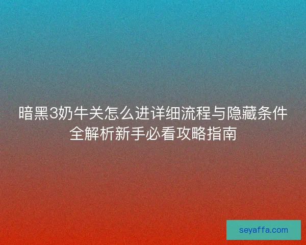 暗黑3奶牛关怎么进详细流程与隐藏条件全解析新手必看攻略指南